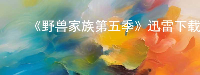 曹德忠发布《野兽家族第五季》迅雷下载/在线观看-犯罪历史-美剧天堂